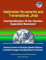 Nationalist Movements and Transnational Jihad: Fractionalization of the Chechen Separatist Movement - Russian Invasion of Chechnya, Jihadist Influence on Muslim Struggles Including Hamas in Palestine
