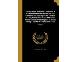 Young Japan. Yokohama and Yedo. A Narrative of the Settlement and the City From the Signing of the Treaties in 1858, to the Close of the Year 1879. With a Glance at the Progress of Japan During a Period of Twenty-one Years; Volume 1
