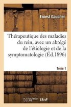 Th�rapeutique Des Maladies Du Rein, Avec Un Abr�g� de l'�tiologie Et de la Symptomatologie. Tome 1