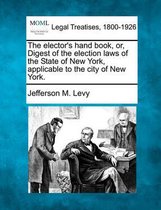 The Elector's Hand Book, Or, Digest of the Election Laws of the State of New York, Applicable to the City of New York.