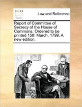Report of Committee of Secrecy of the House of Commons. Ordered to Be Printed 15th March, 1799. a New Edition.