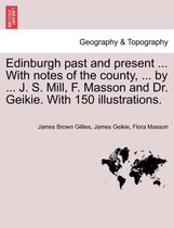 Edinburgh Past and Present ... with Notes of the County, ... by ... J. S. Mill, F. Masson and Dr. Geikie. with 150 Illustrations.