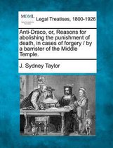 Anti-Draco, Or, Reasons for Abolishing the Punishment of Death, in Cases of Forgery / By a Barrister of the Middle Temple.