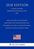 Small Business Size Standards - Industries with Employee Based Size Standards Not Part of Manufacturing, Wholesale Trade, or Retail Trade (Us Small Business Administration Regulation) (Sba) (