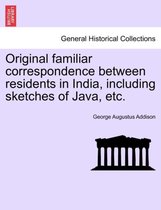 Original Familiar Correspondence Between Residents in India, Including Sketches of Java, Etc.