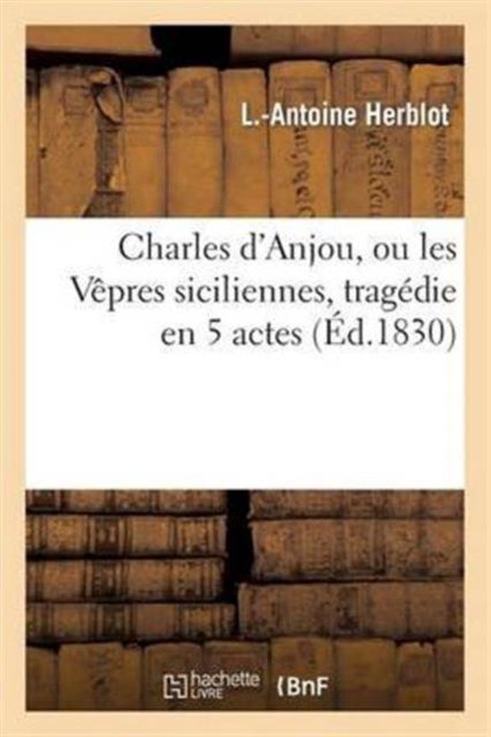 Litterature Charles d'Anjou, Ou Les Vêpres Siciliennes, Tragédie En 5 Actes, L...