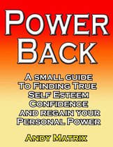 POWER BACK A small guide to finding true Self esteem, confidence and regain your personal power