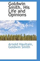 Goldwin Smith, His Life and Opinions