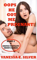 Oops He Got Me Pregnant! Part 2: 5 Erotic Fertility Short Stories