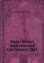 Major Robert Anderson and Fort Sumter 1861