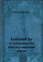 Eastward ho or, Leaves from the diary of a centennial pilgrim