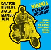 Nigeria Freedom Sounds! Calypso. Highlife. Juju & Apala: Popular Music And The Birth Of Independent Nigeria 1960-63