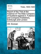 Report of the Trial at the Instance of the Atlas Company of Scotland Against A. Fullarton and Company Publishers, Edinburgh and London