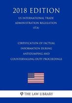 Certification of Factual Information During Antidumping and Countervailing Duty Proceedings (Us International Trade Administration Regulation) (Ita) (2018 Edition)