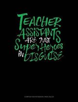 Teacher Assistants Are Just Super Heroes in Disguise: Composition Notebook