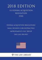 Federal Acquisition Regulations - Small Business Subcontracting Improvements (Fac 2005-89 - Far Case 2014-003) (Us Federal Acquisition Regulation) (Far) (2018 Edition)