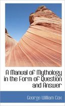 A Manual of Mythology in the Form of Question and Answer