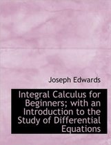 Integral Calculus for Beginners; With an Introduction to the Study of Differential Equations