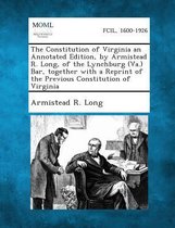 The Constitution of Virginia an Annotated Edition, by Armistead R. Long, of the Lynchburg (Va.) Bar, Together with a Reprint of the Previous Constitut