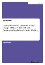 Die Einführung der Diagnosis Related Groups (DRGs) in den USA und Deutschland am Beispiel zweier Kliniken