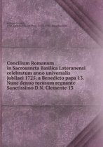 Concilium Romanum in Sacrosancta Basilica Lateranensi celebratum anno universalis jubilaei 1725. a Benedicto papa 13. Nunc denuo recusum regnante Sanctissimo D.N. Clemente 13