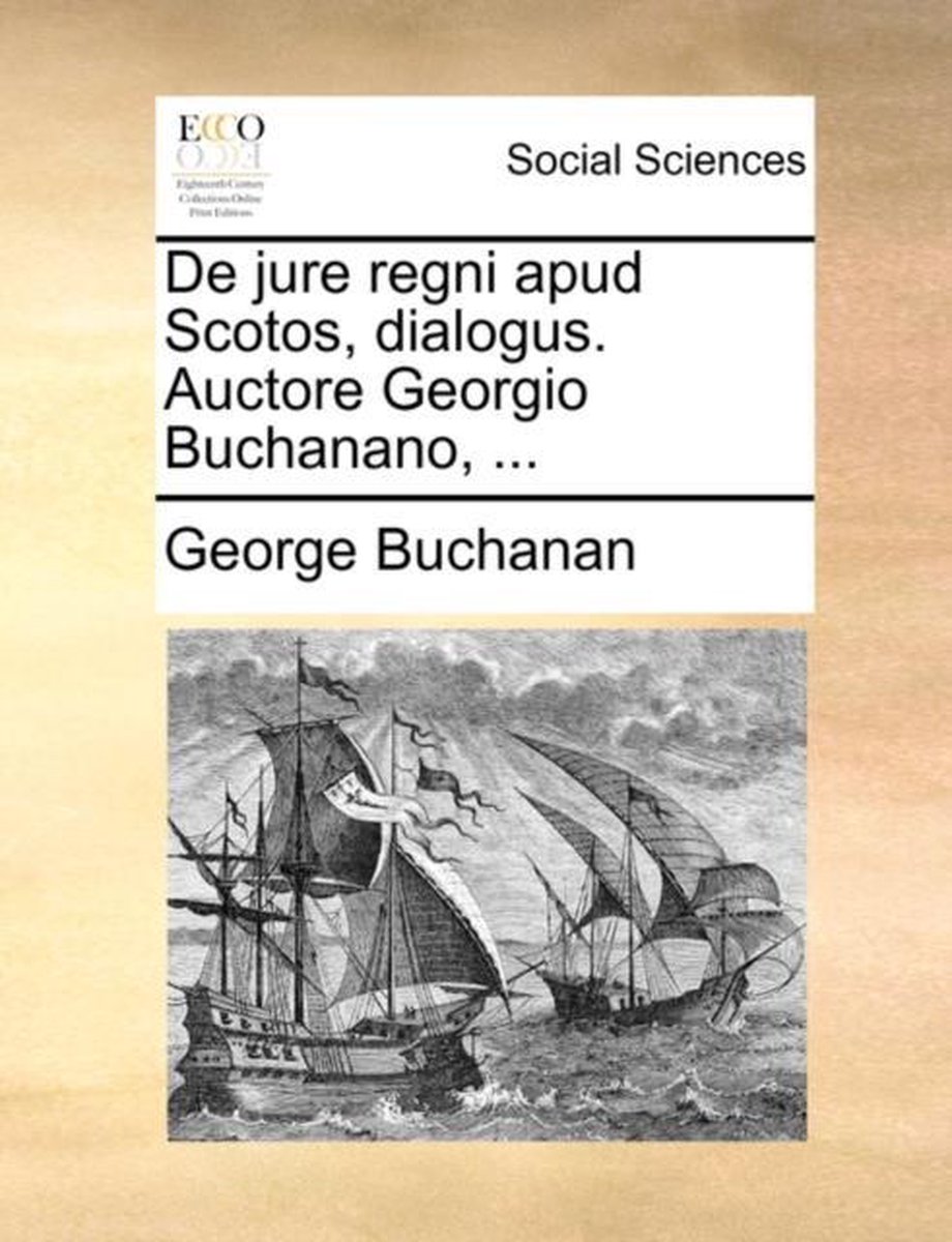 de Jure Regni Apud Scotos, Dialogus. Auctore Georgio Buchanano, ... - George Buchanan
