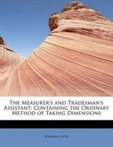 The Measurer's and Tradesman's Assistant; Containing the Ordinary Method of Taking Dimensions