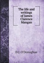 The life and writings of James Clarence Mangan