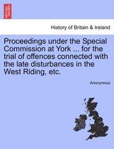 Proceedings Under the Special Commission at York ... for the Trial of Offences Connected with the Late Disturbances in the West Riding, Etc.