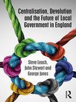 Routledge Studies in British Politics - Centralisation, Devolution and the Future of Local Government in England