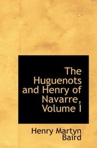 The Huguenots and Henry of Navarre, Volume I