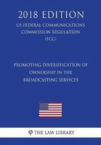 Promoting Diversification of Ownership in the Broadcasting Services (Us Federal Communications Commission Regulation) (Fcc) (2018 Edition)