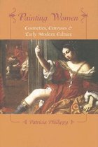 Painting Women - Cosmetics, Canvases, and Early Modern Culture