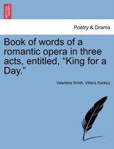 Book of Words of a Romantic Opera in Three Acts, Entitled, King for a Day.