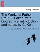 The Works of Father Prout ... Edited, with biographical introduction and notes, by C. Kent.