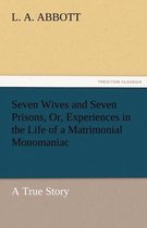 Seven Wives and Seven Prisons, Or, Experiences in the Life of a Matrimonial Monomaniac. a True Story