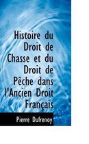 Histoire Du Droit de Chasse Et Du Droit de Peche Dans L'Ancien Droit Francais