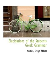 Elucidations of the Students Greek Grammar