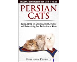 Persian Cats: The Complete Owners Guide from Kitten to Old Age. Buying, Caring for, Grooming, Health, Training and Understanding Your Persian Cat or Kitten.
