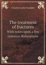 The treatment of fractures With notes upon a few common dislocations