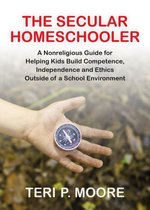 The Secular Homeschooler: A Nonreligious Guide for Helping Kids Build Competence, Independence and Ethics Outside of a School Environment
