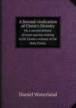 A Second vindication of Christ's Divinity Or, a second defense of some queries relating to Dr. Clarke's scheme of the Holy Trinity