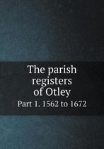 The parish registers of Otley Part 1. 1562 to 1672
