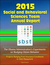 2015 Social and Behavioral Sciences Team Annual Report: The Obama Administration's Experiments on Nudging Citizen Behavior - Projects Ranging from Insurance Enrollment to Debt Repayment