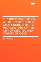 The Great Revolution; A History of the Rise and Progress of the People's Party in the City of Chicago and County of Cook