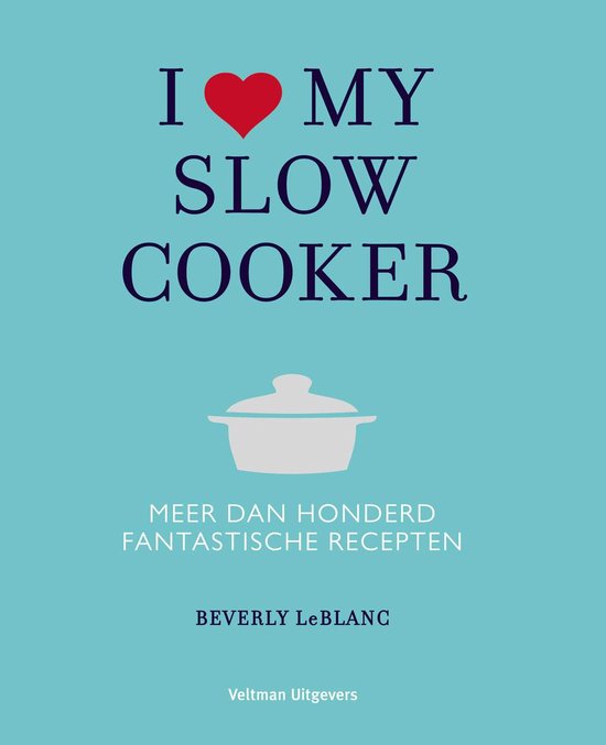 I love my slow cooker; meer dan honderd fantastische recepten – Beverly Leblanc