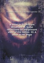 A letter to Sir William Windham II. Some reflections on the present state of the nation III. A letter to Mr. Pope