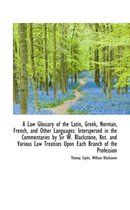 A Law Glossary of the Latin, Greek, Norman, French, and Other Languages