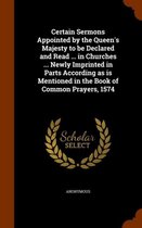 Certain Sermons Appointed by the Queen's Majesty to Be Declared and Read ... in Churches ... Newly Imprinted in Parts According as Is Mentioned in the Book of Common Prayers, 1574