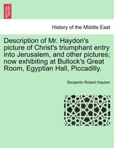 Description of Mr. Haydon's Picture of Christ's Triumphant Entry Into Jerusalem, and Other Pictures; Now Exhibiting at Bullock's Great Room, Egyptian Hall, Piccadilly.